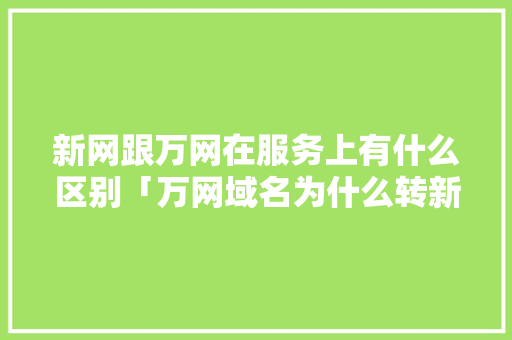 新网跟万网在服务上有什么区别「万网域名为什么转新网名」 新网跟万网在服务上有什么区别「万网域名为什么转新网名」 神马SEO