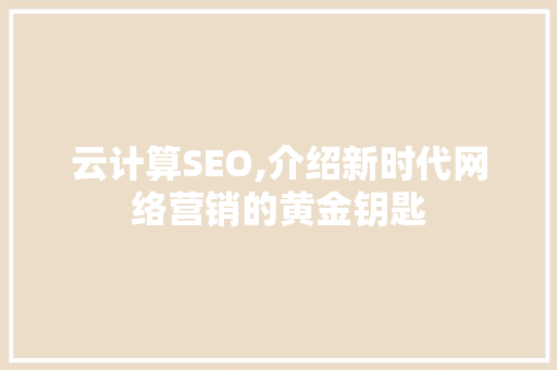 云计算SEO,介绍新时代网络营销的黄金钥匙