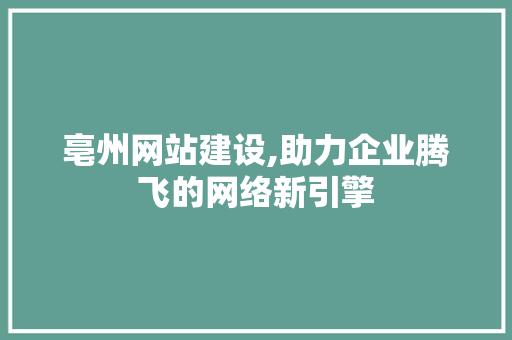 亳州网站建设,助力企业腾飞的网络新引擎