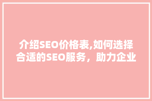 介绍SEO价格表,如何选择合适的SEO服务，助力企业高效推广