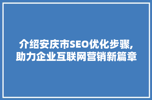 介绍安庆市SEO优化步骤,助力企业互联网营销新篇章
