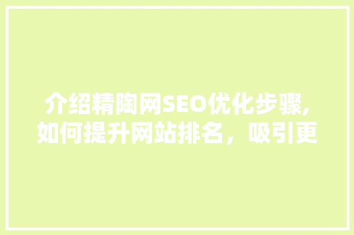 介绍精陶网SEO优化步骤,如何提升网站排名，吸引更多客户