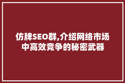 仿牌SEO群,介绍网络市场中高效竞争的秘密武器