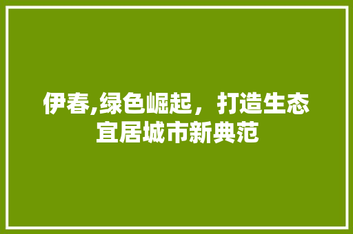 伊春,绿色崛起，打造生态宜居城市新典范