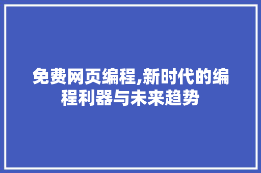 免费网页编程,新时代的编程利器与未来趋势
