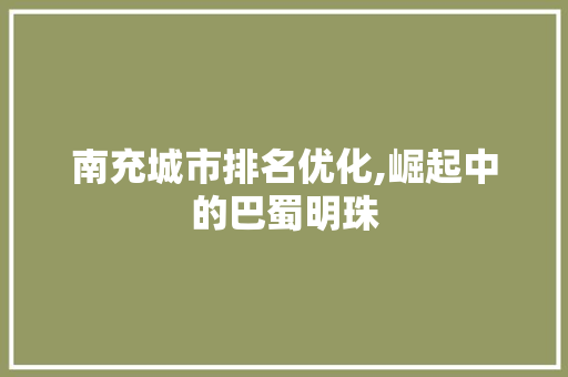 南充城市排名优化,崛起中的巴蜀明珠