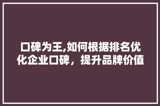 口碑为王,如何根据排名优化企业口碑，提升品牌价值