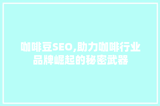 咖啡豆SEO,助力咖啡行业品牌崛起的秘密武器