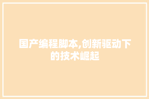 国产编程脚本,创新驱动下的技术崛起