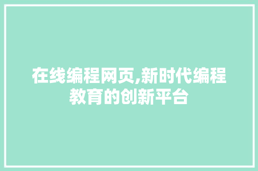 在线编程网页,新时代编程教育的创新平台