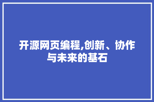 开源网页编程,创新、协作与未来的基石