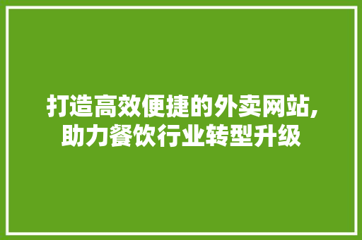 打造高效便捷的外卖网站,助力餐饮行业转型升级