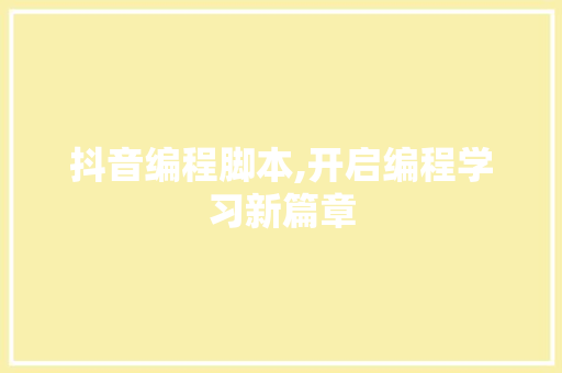 抖音编程脚本,开启编程学习新篇章