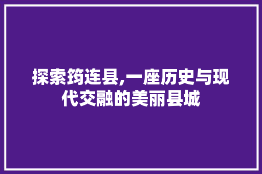 探索筠连县,一座历史与现代交融的美丽县城