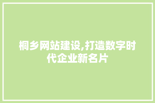 桐乡网站建设,打造数字时代企业新名片