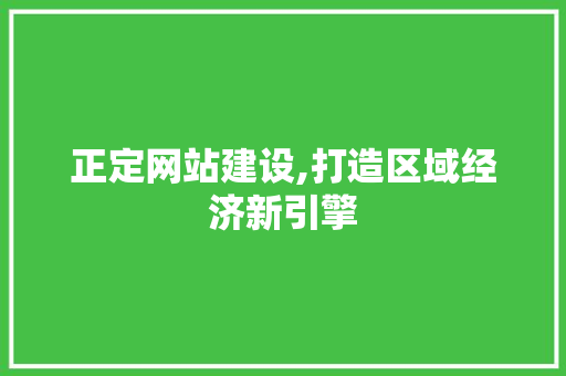 正定网站建设,打造区域经济新引擎