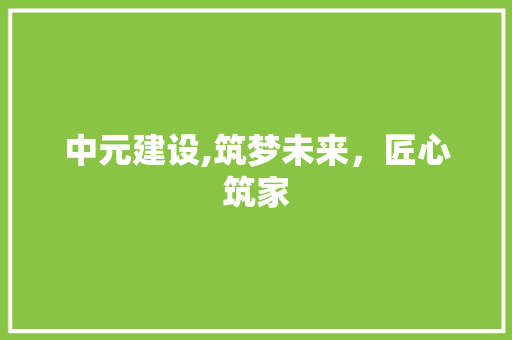 中元建设,筑梦未来，匠心筑家