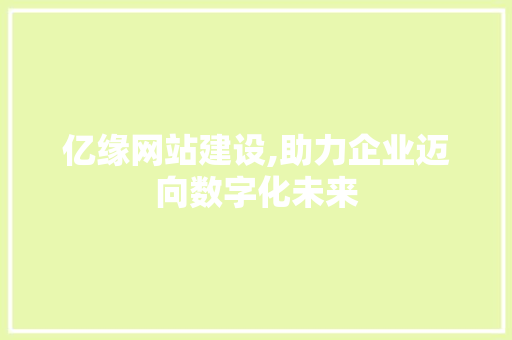 亿缘网站建设,助力企业迈向数字化未来 搜狗SEO