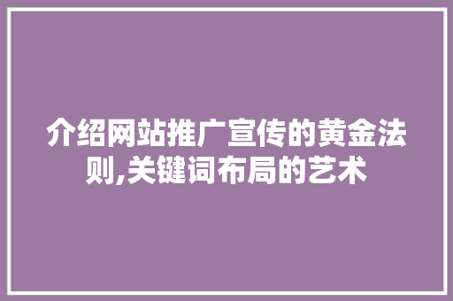 介绍网站推广宣传的黄金法则,关键词布局的艺术 GoogleSEO