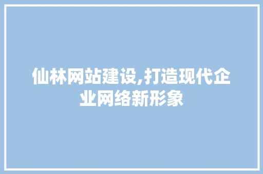 仙林网站建设,打造现代企业网络新形象 搜狗SEO