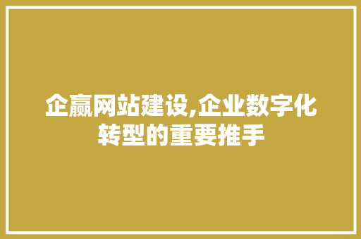企赢网站建设,企业数字化转型的重要推手