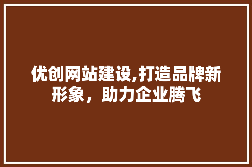 优创网站建设,打造品牌新形象，助力企业腾飞