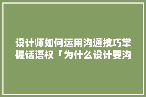 设计师如何运用沟通技巧掌握话语权「为什么设计要沟通客户」 设计师如何运用沟通技巧掌握话语权「为什么设计要沟通客户」 必应SEO