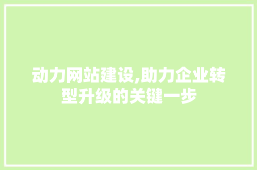 动力网站建设,助力企业转型升级的关键一步 搜狗SEO