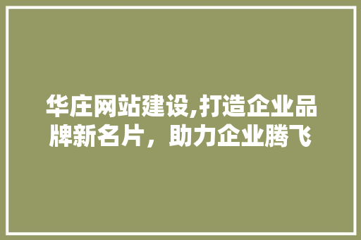 华庄网站建设,打造企业品牌新名片，助力企业腾飞 GoogleSEO