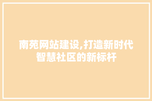 南苑网站建设,打造新时代智慧社区的新标杆