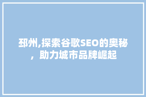 邳州,探索谷歌SEO的奥秘，助力城市品牌崛起 百度SEO