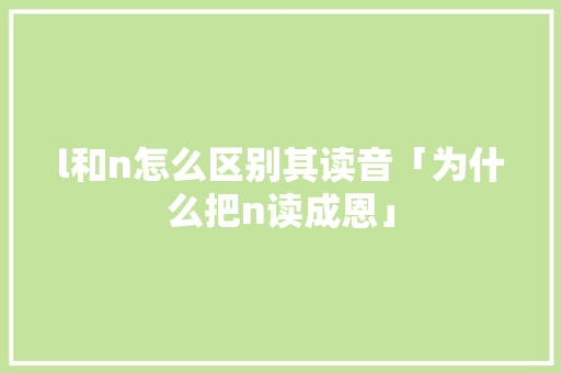 l和n怎么区别其读音「为什么把n读成恩」
