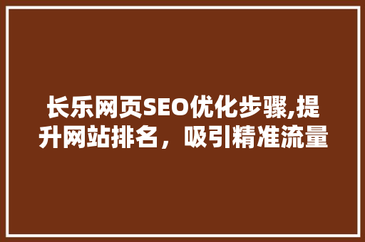 长乐网页SEO优化步骤,提升网站排名，吸引精准流量 搜狗SEO