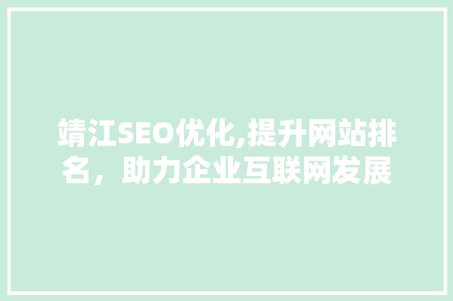 靖江SEO优化,提升网站排名，助力企业互联网发展