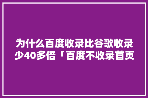 为什么百度收录比谷歌收录少40多倍「百度不收录首页是什么原因」 为什么百度收录比谷歌收录少40多倍「百度不收录首页是什么原因」 神马SEO