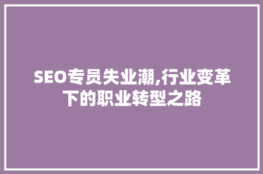 SEO专员失业潮,行业变革下的职业转型之路 百度SEO