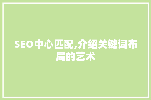 SEO中心匹配,介绍关键词布局的艺术