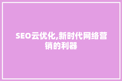 SEO云优化,新时代网络营销的利器 搜狗SEO