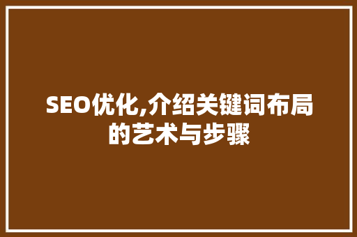 SEO优化,介绍关键词布局的艺术与步骤 必应SEO