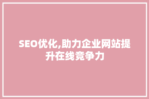 SEO优化,助力企业网站提升在线竞争力