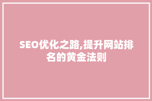 SEO优化之路,提升网站排名的黄金法则