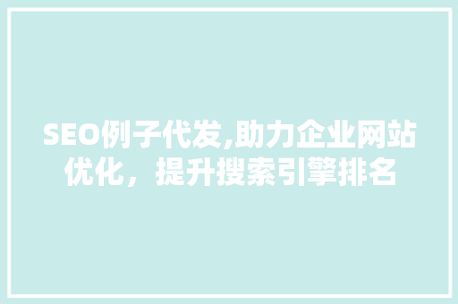 SEO例子代发,助力企业网站优化，提升搜索引擎排名