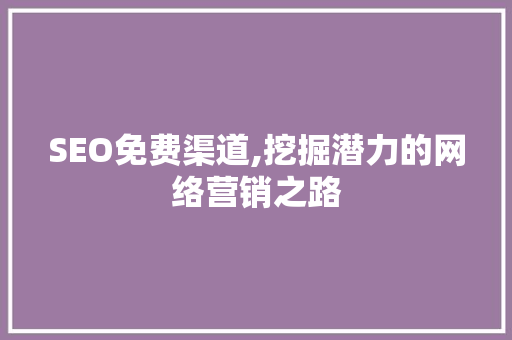 SEO免费渠道,挖掘潜力的网络营销之路