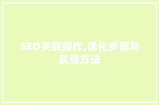 SEO关联操作,优化步骤与实战方法