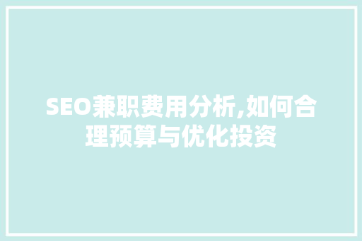 SEO兼职费用分析,如何合理预算与优化投资