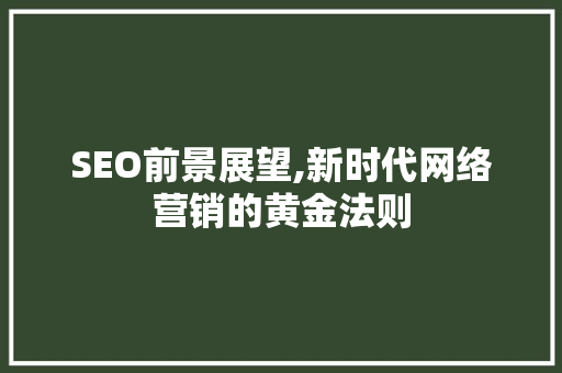 SEO前景展望,新时代网络营销的黄金法则