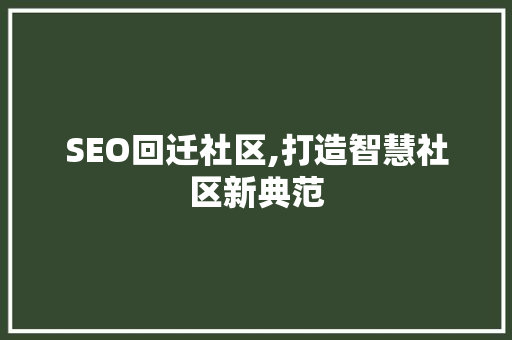 SEO回迁社区,打造智慧社区新典范