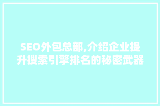 SEO外包总部,介绍企业提升搜索引擎排名的秘密武器