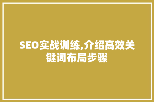 SEO实战训练,介绍高效关键词布局步骤
