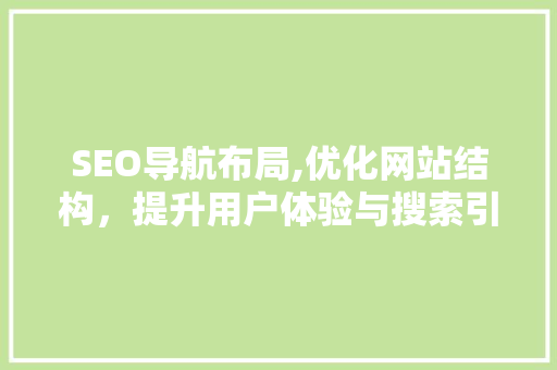 SEO导航布局,优化网站结构，提升用户体验与搜索引擎排名